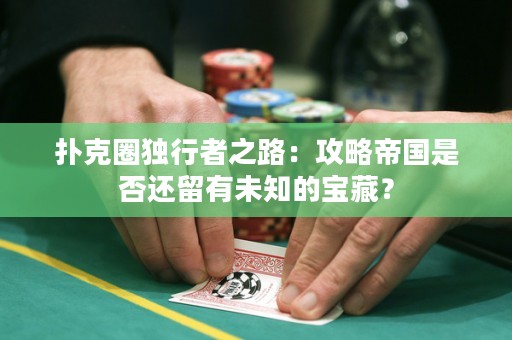 撲克圈獨行者之路：攻略帝國是否還留有未知的寶藏？