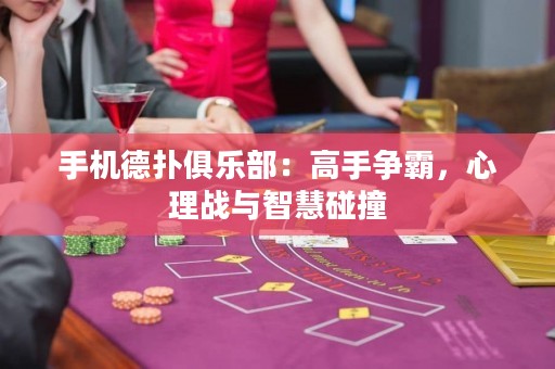 手機德撲俱樂部：高手爭霸，心理戰與智慧碰撞