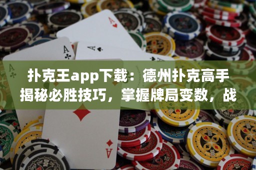 撲克王app下載：德州撲克高手揭秘必勝技巧，掌握牌局變數，戰勝對手！