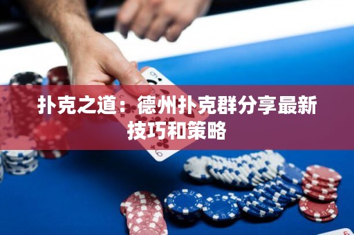 撲克之道：德州撲克群分享最新技巧和策略