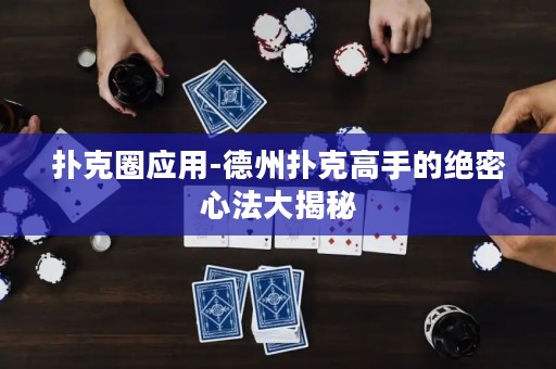 撲克圈應用-德州撲克高手的絕密心法大揭秘