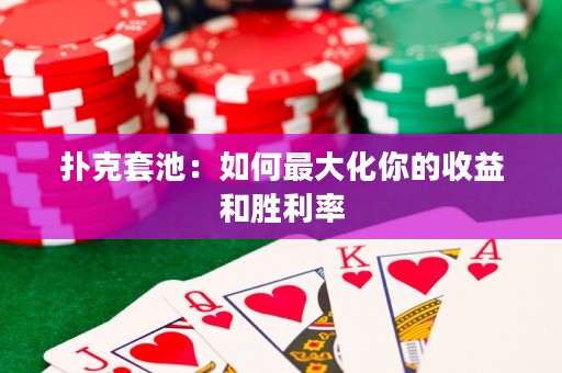 撲克套池：如何最大化你的收益和勝利率