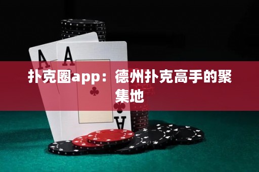 撲克圈app：德州撲克高手的聚集地