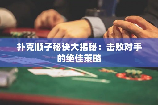 撲克順子秘訣大揭秘：擊敗對手的絕佳策略
