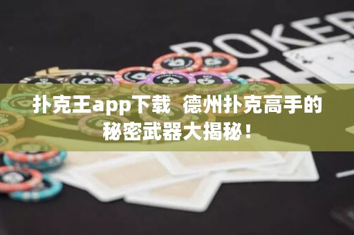 撲克王app下載  德州撲克高手的秘密武器大揭秘！