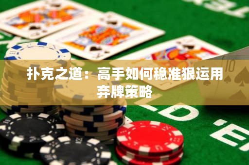 撲克之道：高手如何穩準狠運用棄牌策略
