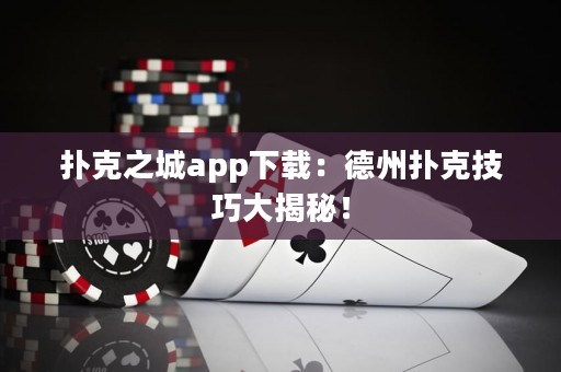 撲克之城app下載：德州撲克技巧大揭秘！