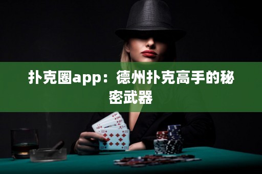撲克圈app：德州撲克高手的秘密武器
