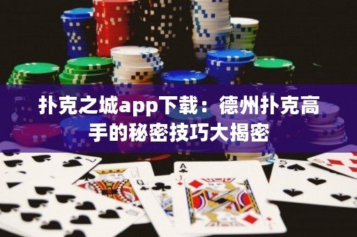 撲克之城app下載：德州撲克高手的秘密技巧大揭密