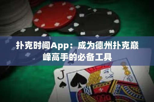 撲克時間App：成為德州撲克巔峰高手的必備工具