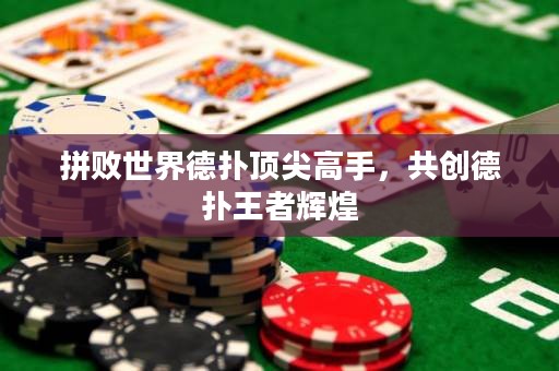 拼敗世界德撲頂尖高手，共創德撲王者輝煌