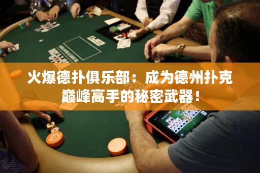 火爆德撲俱樂部：成為德州撲克巔峰高手的秘密武器！