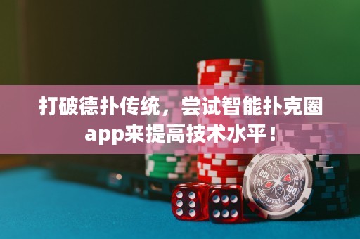 打破德撲傳統，嘗試智能撲克圈app來提高技術水平！