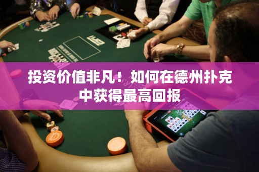 投資價值非凡！如何在德州撲克中獲得最高回報