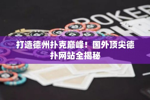 打造德州撲克巔峰！國外頂尖德撲網站全揭秘