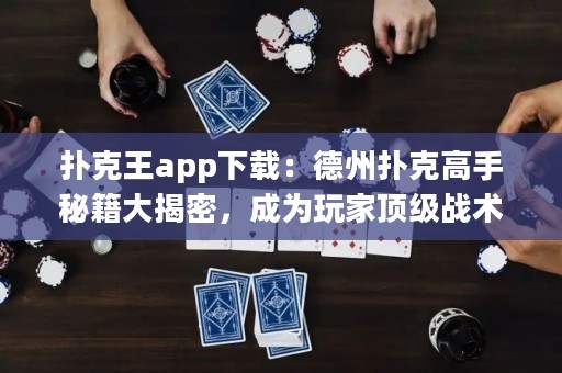 撲克王app下載：德州撲克高手秘籍大揭密，成為玩家頂級戰術之王！