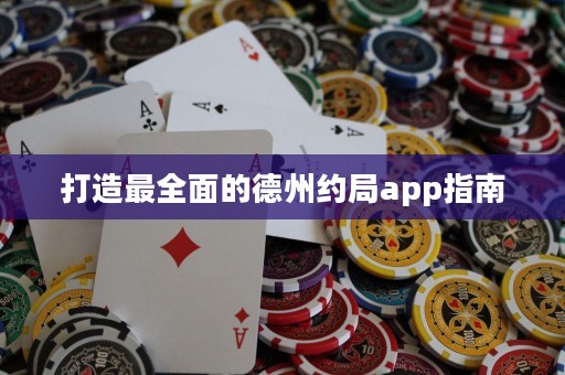 打造最全面的德州約局app指南