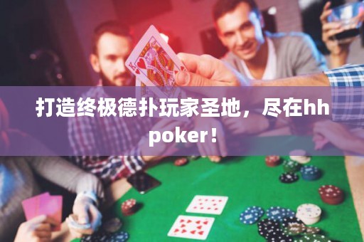 打造終極德撲玩家圣地，盡在hhpoker！