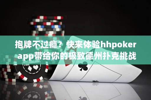 抱牌不過癮？快來體驗hhpoker app帶給你的極致德州撲克挑戰！