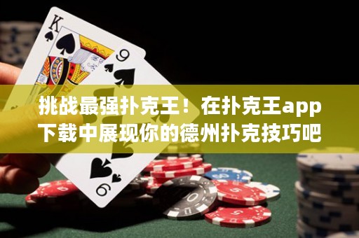 挑戰最強撲克王！在撲克王app下載中展現你的德州撲克技巧吧！