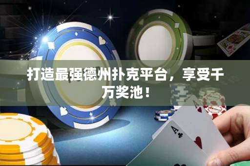 打造最強德州撲克平臺，享受千萬獎池！