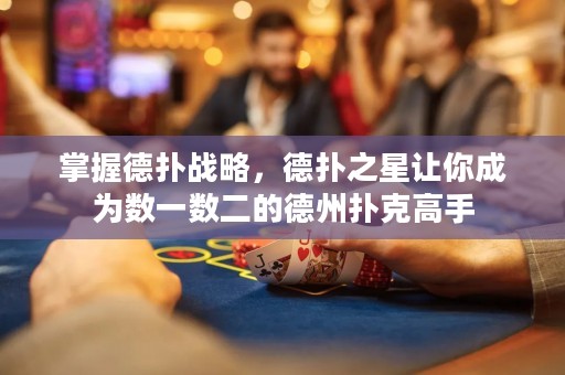 掌握德撲戰略，德撲之星讓你成為數一數二的德州撲克高手