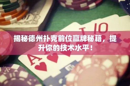 揭秘德州撲克前位贏牌秘籍，提升你的技術水平！