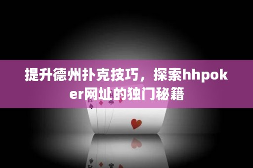提升德州撲克技巧，探索hhpoker網址的獨門秘籍