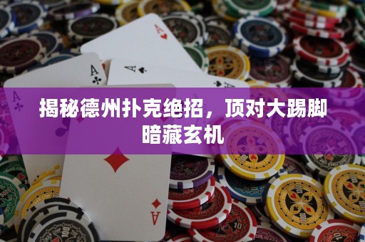 揭秘德州撲克絕招，頂對大踢腳暗藏玄機
