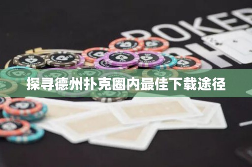 探尋德州撲克圈內最佳下載途徑