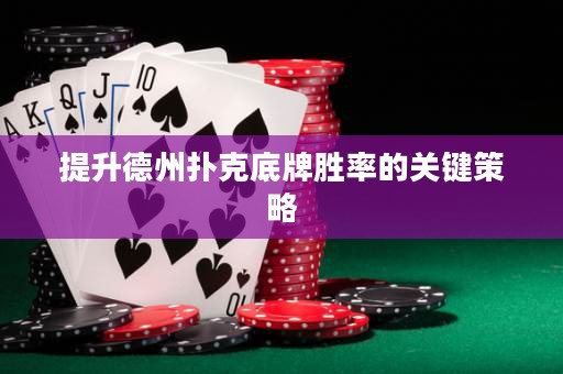提升德州撲克底牌勝率的關鍵策略