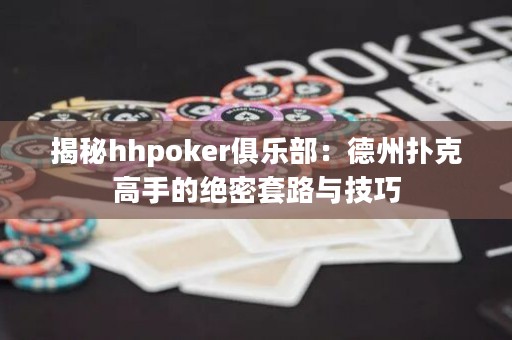 揭秘hhpoker俱樂部：德州撲克高手的絕密套路與技巧