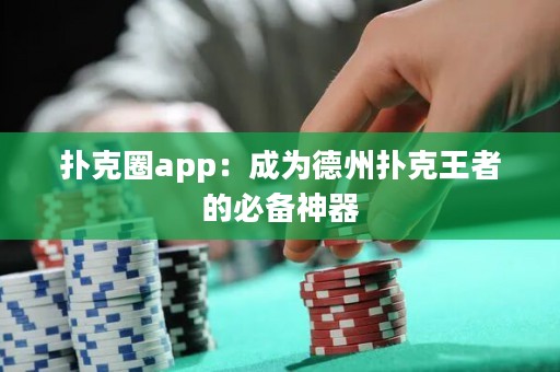 撲克圈app：成為德州撲克王者的必備神器