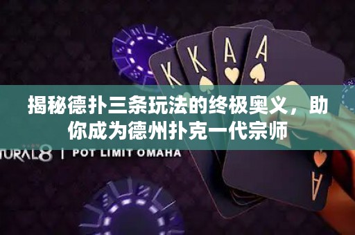 揭秘德撲三條玩法的終極奧義，助你成為德州撲克一代宗師