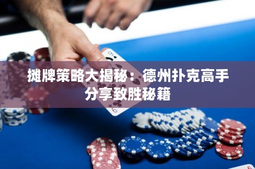 攤牌策略大揭秘：德州撲克高手分享致勝秘籍