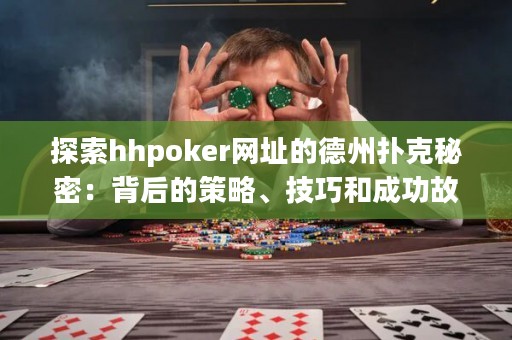 探索hhpoker網址的德州撲克秘密：背后的策略、技巧和成功故事