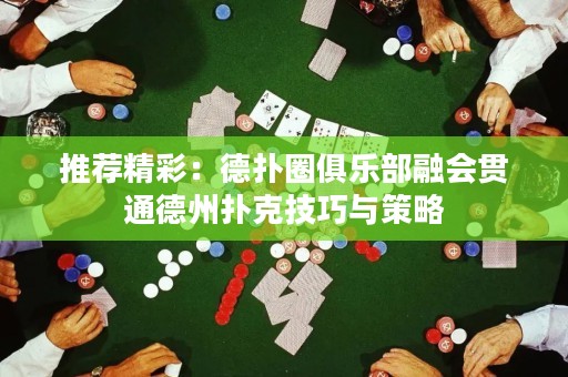 推薦精彩：德撲圈俱樂部融會貫通德州撲克技巧與策略