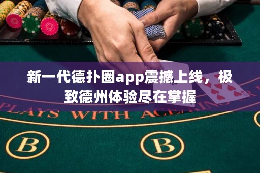 新一代德撲圈app震撼上線，極致德州體驗盡在掌握