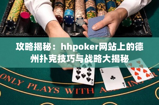 攻略揭秘：hhpoker網站上的德州撲克技巧與戰略大揭秘