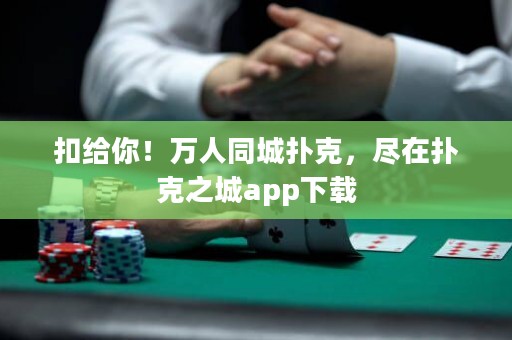 扣給你！萬人同城撲克，盡在撲克之城app下載
