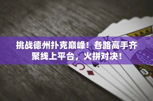 挑戰德州撲克巔峰！各路高手齊聚線上平臺，火拼對決！