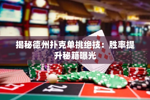 揭秘德州撲克單挑絕技：勝率提升秘籍曝光