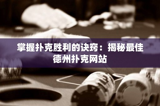 掌握撲克勝利的訣竅：揭秘最佳德州撲克網站