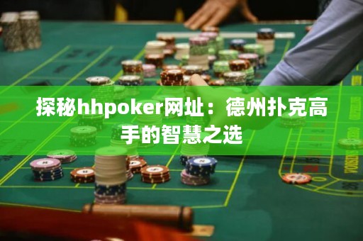 探秘hhpoker網址：德州撲克高手的智慧之選