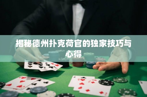 揭秘德州撲克荷官的獨家技巧與心得
