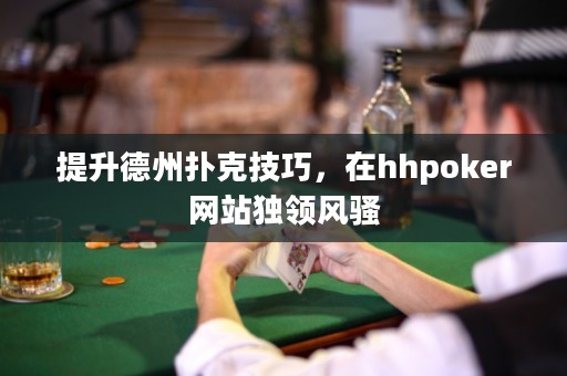 提升德州撲克技巧，在hhpoker網站獨領風騷