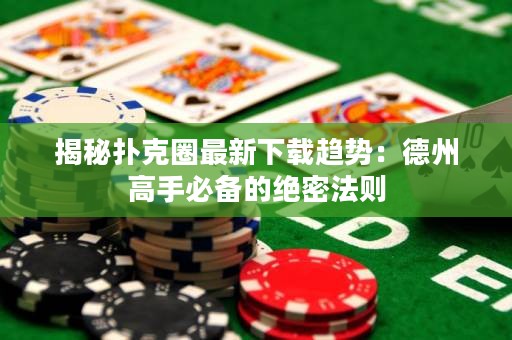 揭秘撲克圈最新下載趨勢：德州高手必備的絕密法則