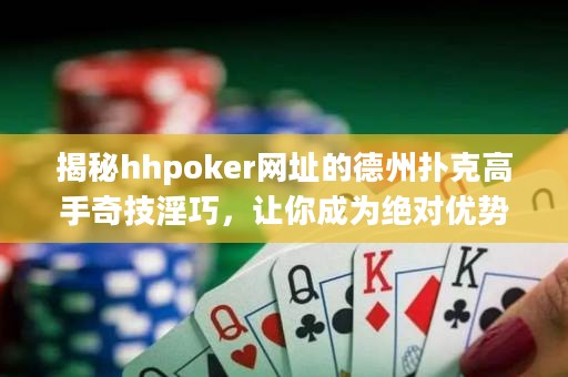 揭秘hhpoker網址的德州撲克高手奇技淫巧，讓你成為絕對優勢玩家！