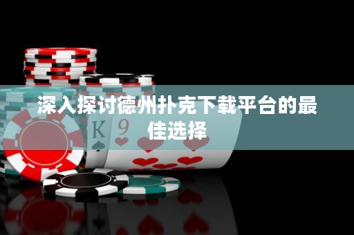 深入探討德州撲克下載平臺的最佳選擇