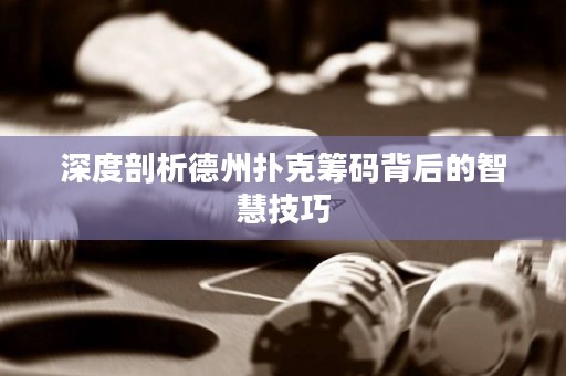 深度剖析德州撲克籌碼背后的智慧技巧